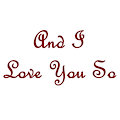 And I Love You So