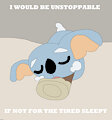 I would be unstoppable if not for the tired sleepy