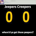 Jeepers Creepers, where'd ya get those eyes?