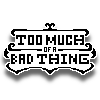 TooMuchOfABadThing